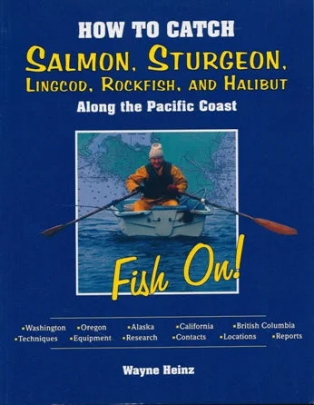 ---How To Catch Salmon, Sturgeon, Lingcod, Rockfish, And Halibut Along The Pacific Coast By Wayne Heinz ---How To Catch Salmon, Sturgeon, Lingcod, Rockfish, And Halibut Along The Pacific Coast By Wayne Heinz